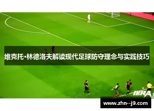 维克托·林德洛夫解读现代足球防守理念与实践技巧