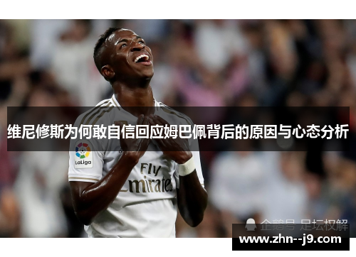 维尼修斯为何敢自信回应姆巴佩背后的原因与心态分析