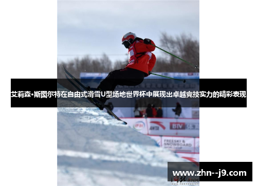 艾莉森·斯图尔特在自由式滑雪U型场地世界杯中展现出卓越竞技实力的精彩表现