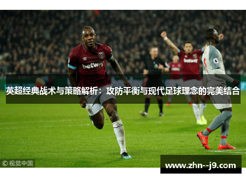 英超经典战术与策略解析：攻防平衡与现代足球理念的完美结合