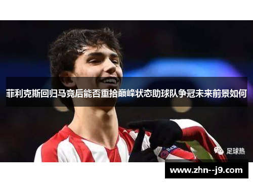菲利克斯回归马竞后能否重拾巅峰状态助球队争冠未来前景如何