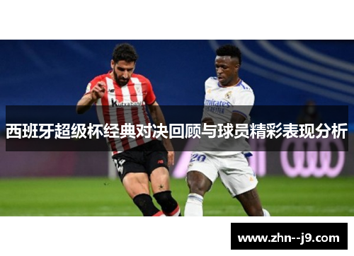 西班牙超级杯经典对决回顾与球员精彩表现分析