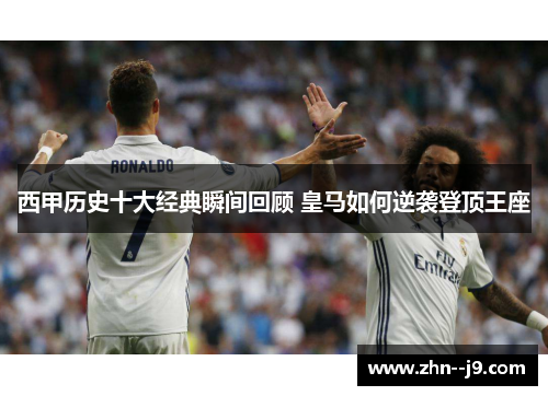 西甲历史十大经典瞬间回顾 皇马如何逆袭登顶王座