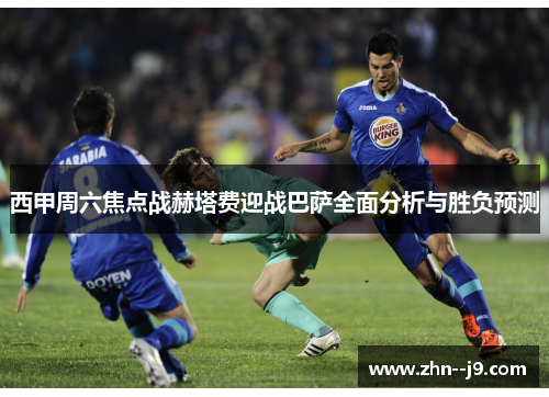 西甲周六焦点战赫塔费迎战巴萨全面分析与胜负预测