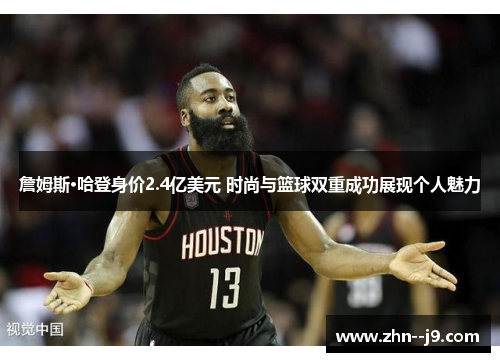 詹姆斯·哈登身价2.4亿美元 时尚与篮球双重成功展现个人魅力