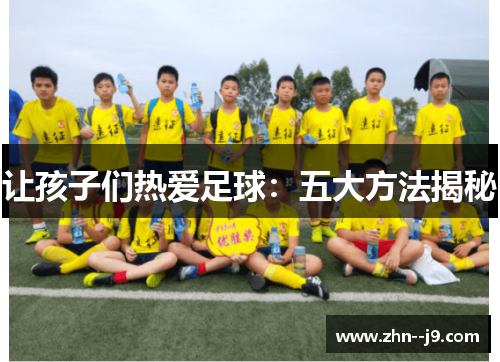 让孩子们热爱足球：五大方法揭秘