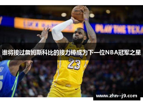 谁将接过詹姆斯科比的接力棒成为下一位NBA冠军之星