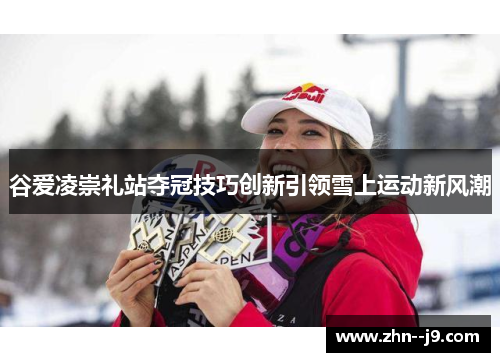 谷爱凌崇礼站夺冠技巧创新引领雪上运动新风潮