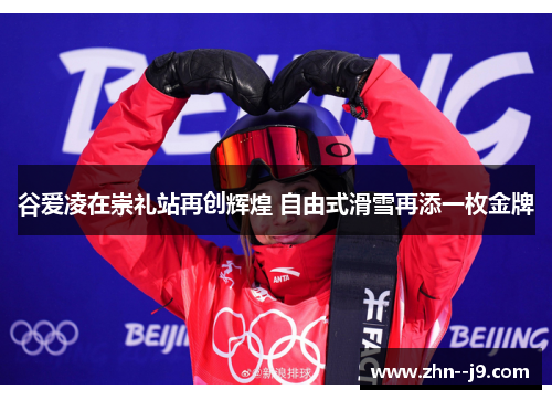 谷爱凌在崇礼站再创辉煌 自由式滑雪再添一枚金牌