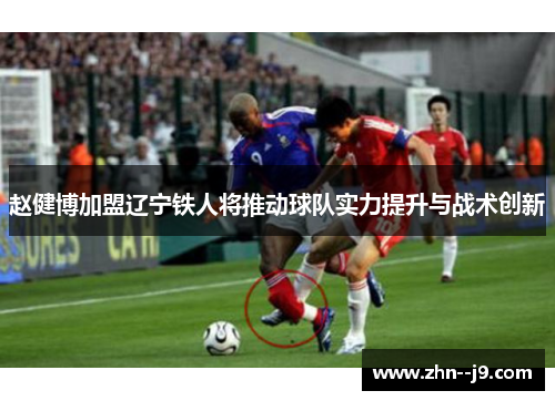 赵健博加盟辽宁铁人将推动球队实力提升与战术创新