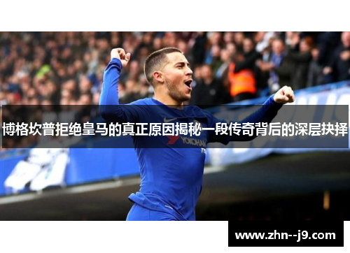 博格坎普拒绝皇马的真正原因揭秘一段传奇背后的深层抉择