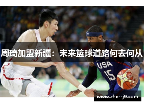周琦加盟新疆：未来篮球道路何去何从