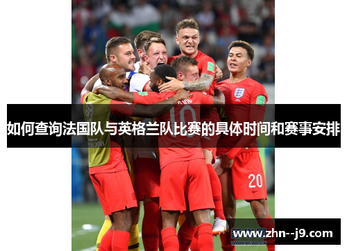 如何查询法国队与英格兰队比赛的具体时间和赛事安排