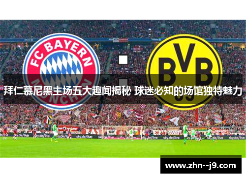 拜仁慕尼黑主场五大趣闻揭秘 球迷必知的场馆独特魅力