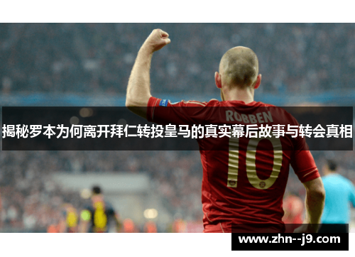 揭秘罗本为何离开拜仁转投皇马的真实幕后故事与转会真相