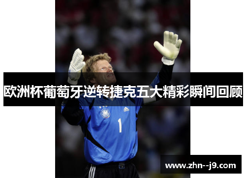 欧洲杯葡萄牙逆转捷克五大精彩瞬间回顾 欧洲杯葡萄牙逆转捷克五大精彩瞬间回顾