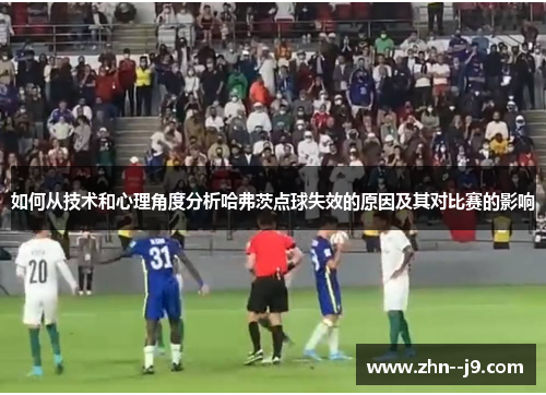 如何从技术和心理角度分析哈弗茨点球失效的原因及其对比赛的影响
