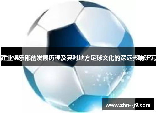 建业俱乐部的发展历程及其对地方足球文化的深远影响研究