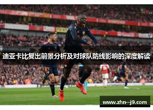 迪亚卡比复出前景分析及对球队防线影响的深度解读