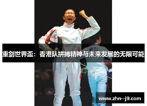 重剑世界盃:香港队拼搏精神与未来发展的无限可能 重剑世界盃:香港队拼搏精神与未来发展的无限可能