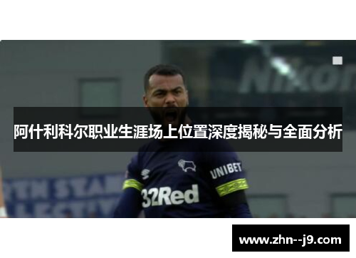阿什利科尔职业生涯场上位置深度揭秘与全面分析