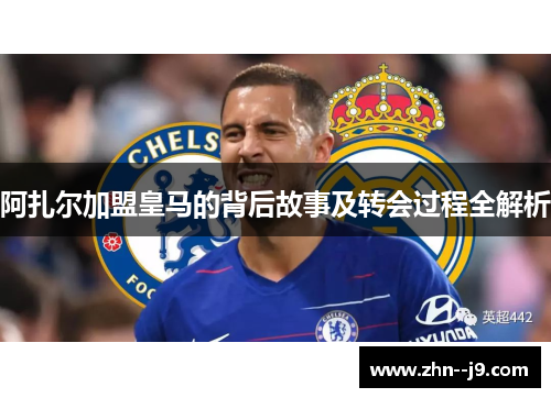 阿扎尔加盟皇马的背后故事及转会过程全解析