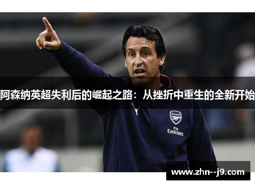 阿森纳英超失利后的崛起之路：从挫折中重生的全新开始