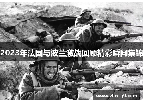 2023年法国与波兰激战回顾精彩瞬间集锦 2023年法国与波兰激战回顾精彩瞬间集锦
