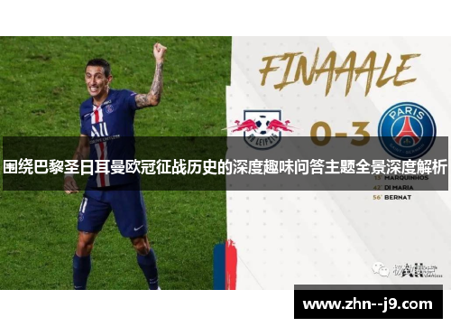 围绕巴黎圣日耳曼欧冠征战历史的深度趣味问答主题全景深度解析