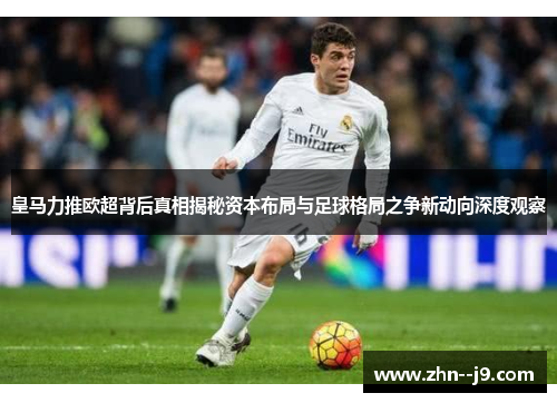 皇马力推欧超背后真相揭秘资本布局与足球格局之争新动向深度观察 皇马力推欧超背后真相揭秘资本布局与足球格局之争新动向深度观察