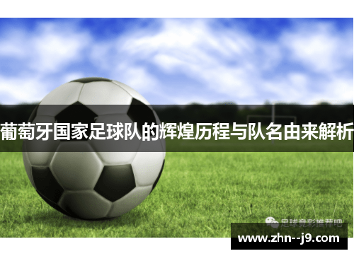 葡萄牙国家足球队的辉煌历程与队名由来解析 葡萄牙国家足球队的辉煌历程与队名由来解析