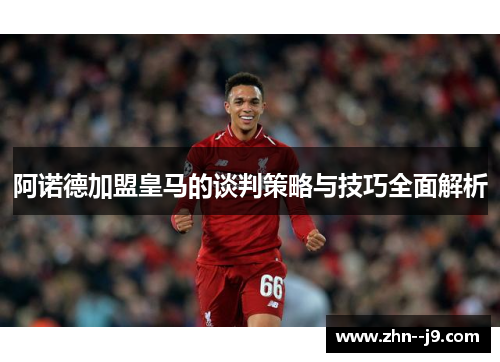 阿诺德加盟皇马的谈判策略与技巧全面解析 阿诺德加盟皇马的谈判策略与技巧全面解析
