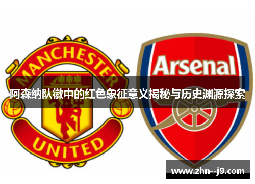 阿森纳队徽中的红色象征意义揭秘与历史渊源探索 阿森纳队徽中的红色象征意义揭秘与历史渊源探索