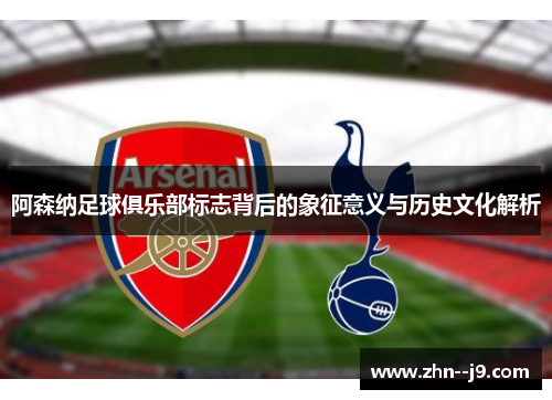 阿森纳足球俱乐部标志背后的象征意义与历史文化解析 阿森纳足球俱乐部标志背后的象征意义与历史文化解析