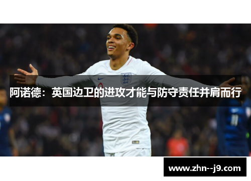 阿诺德:英国边卫的进攻才能与防守责任并肩而行 阿诺德:英国边卫的进攻才能与防守责任并肩而行