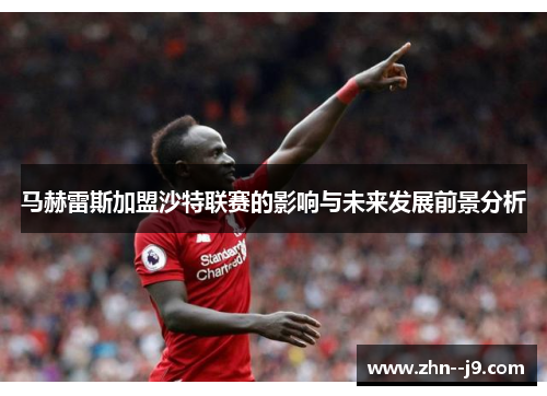 马赫雷斯加盟沙特联赛的影响与未来发展前景分析