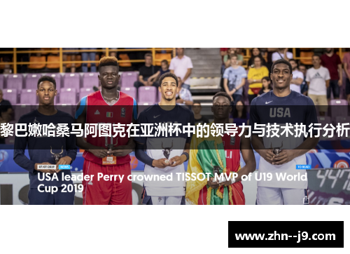 黎巴嫩哈桑马阿图克在亚洲杯中的领导力与技术执行分析