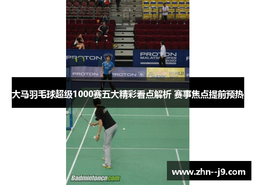 大马羽毛球超级1000赛五大精彩看点解析 赛事焦点提前预热