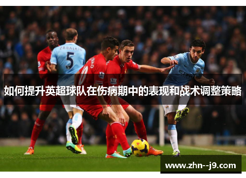 如何提升英超球队在伤病期中的表现和战术调整策略