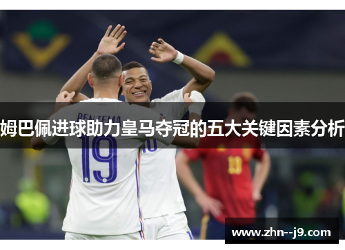 姆巴佩进球助力皇马夺冠的五大关键因素分析