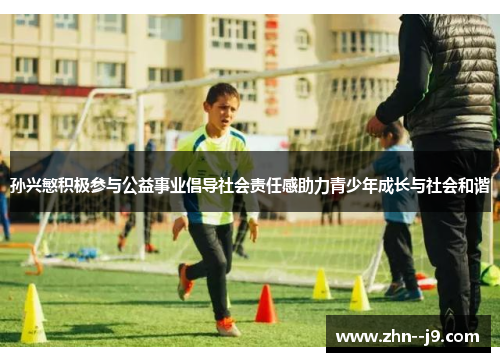 孙兴慜积极参与公益事业倡导社会责任感助力青少年成长与社会和谐