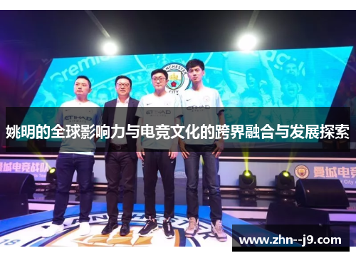 姚明的全球影响力与电竞文化的跨界融合与发展探索 姚明的全球影响力与电竞文化的跨界融合与发展探索