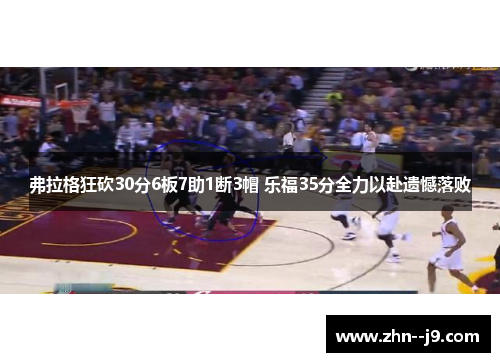 弗拉格狂砍30分6板7助1断3帽 乐福35分全力以赴遗憾落败
