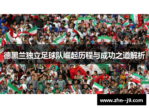 德黑兰独立足球队崛起历程与成功之道解析