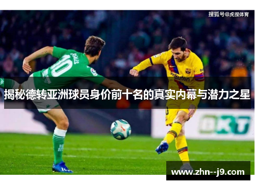 揭秘德转亚洲球员身价前十名的真实内幕与潜力之星