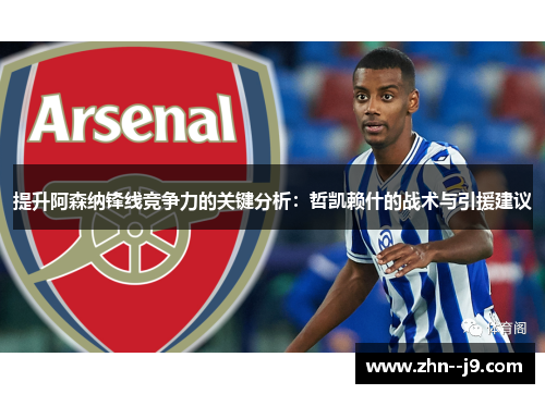 提升阿森纳锋线竞争力的关键分析:哲凯赖什的战术与引援建议 提升阿森纳锋线竞争力的关键分析:哲凯赖什的战术与引援建议