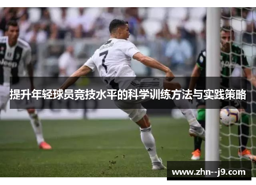 提升年轻球员竞技水平的科学训练方法与实践策略 提升年轻球员竞技水平的科学训练方法与实践策略
