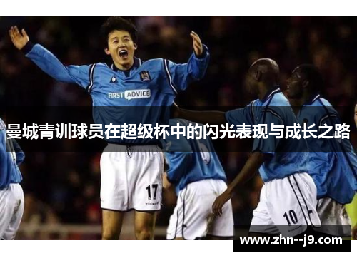 曼城青训球员在超级杯中的闪光表现与成长之路