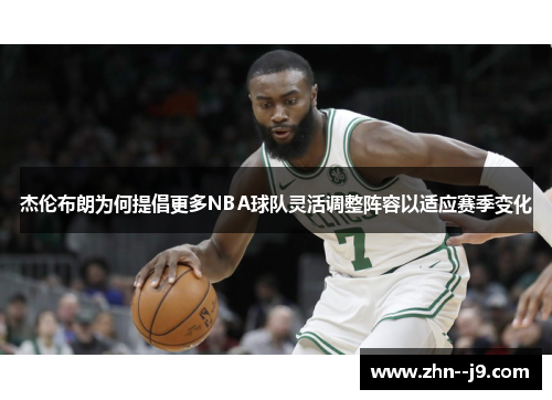 杰伦布朗为何提倡更多NBA球队灵活调整阵容以适应赛季变化