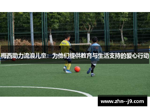 梅西助力流浪儿童:为他们提供教育与生活支持的爱心行动 梅西助力流浪儿童:为他们提供教育与生活支持的爱心行动